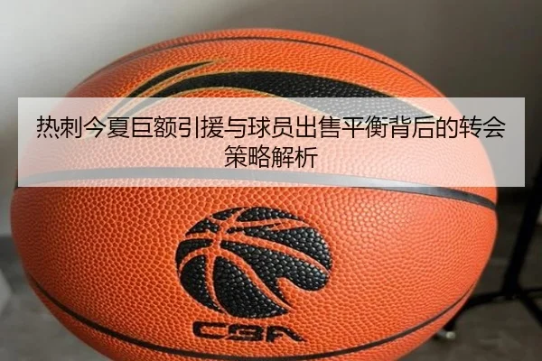 热刺今夏巨额引援与球员出售平衡背后的转会策略解析